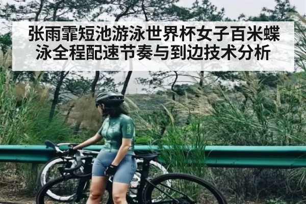 张雨霏短池游泳世界杯女子百米蝶泳全程配速节奏与到边技术分析